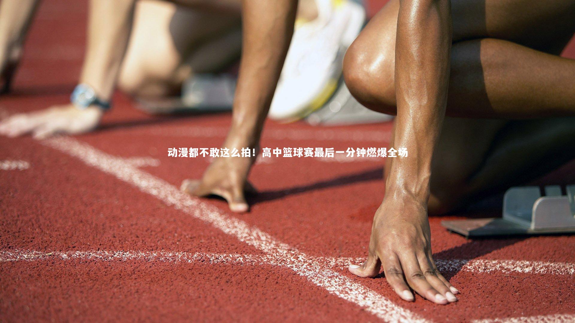 B体育平台-动漫都不敢这么拍！高中篮球赛最后一分钟燃爆全场