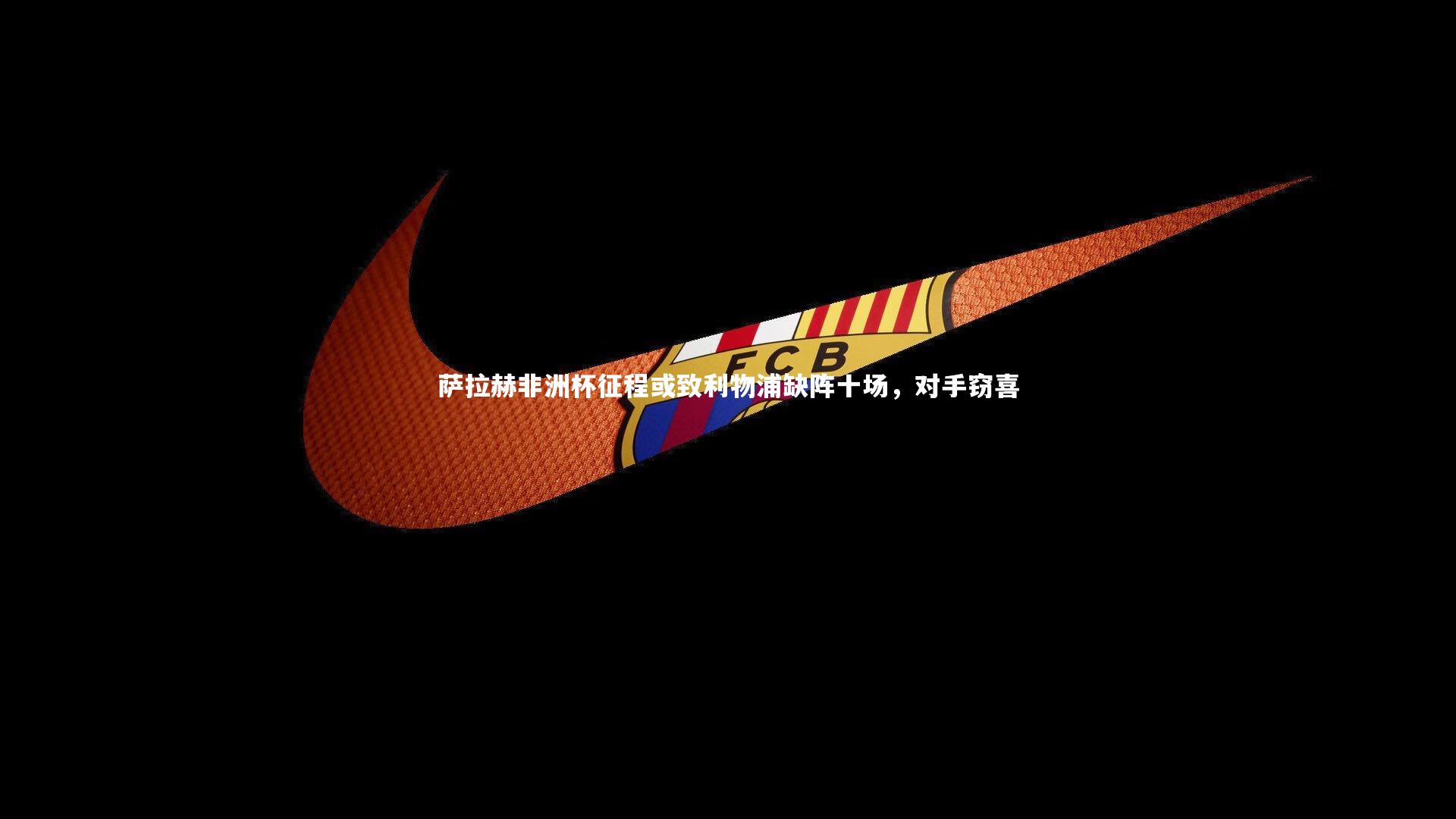 B体育|萨拉赫非洲杯征程或致利物浦缺阵十场，对手窃喜